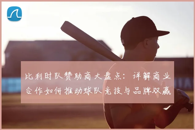 比利时队赞助商大盘点：详解商业合作如何推动球队竞技与品牌双赢