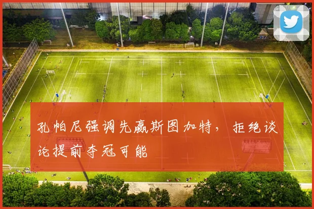 孔帕尼强调先赢斯图加特，拒绝谈论提前夺冠可能