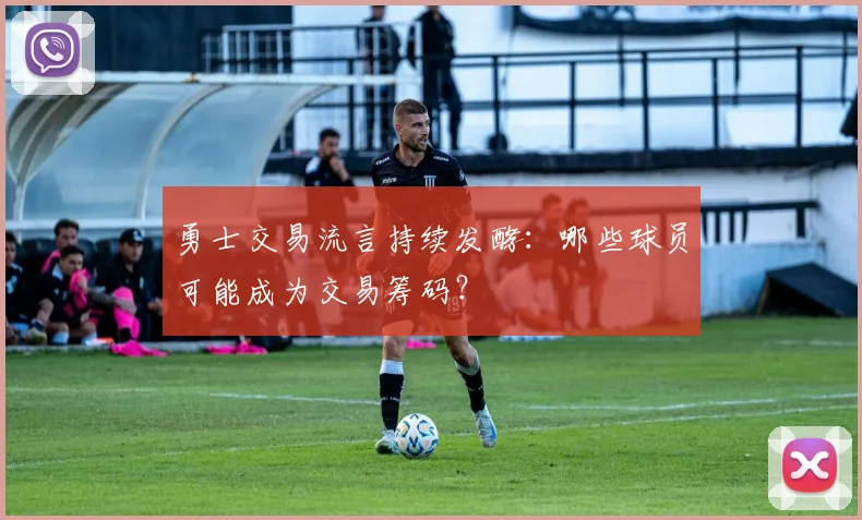 勇士交易流言持续发酵：哪些球员可能成为交易筹码？
