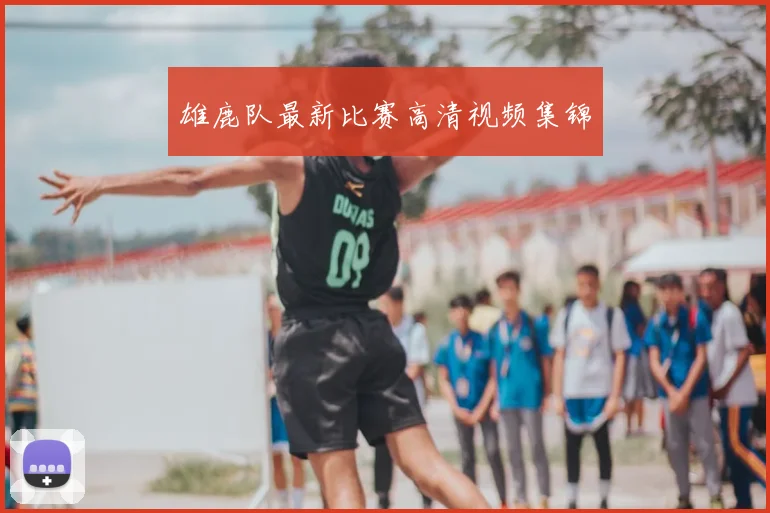 雄鹿队最新比赛高清视频集锦