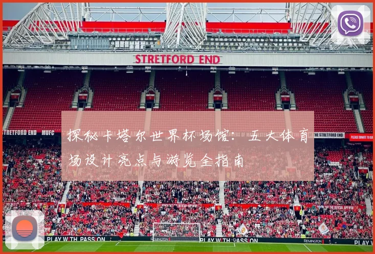 探秘卡塔尔世界杯场馆：五大体育场设计亮点与游览全指南