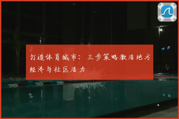 打造体育城市:三步策略激活地方经济与社区活力